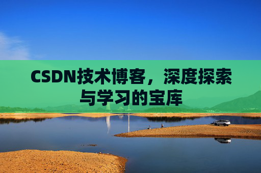 CSDN技术博客，深度探索与学习的宝库